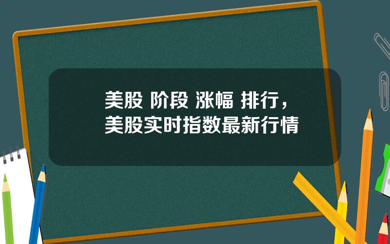 美股 阶段 涨幅 排行，美股实时指数最新行情
